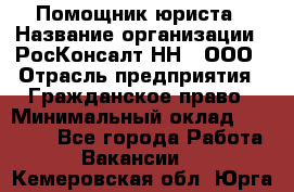 Помощник юриста › Название организации ­ РосКонсалт-НН', ООО › Отрасль предприятия ­ Гражданское право › Минимальный оклад ­ 15 000 - Все города Работа » Вакансии   . Кемеровская обл.,Юрга г.